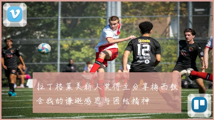 拉丁格莱美新人奖得主分享梅西教会我的谦逊感恩与团结精神