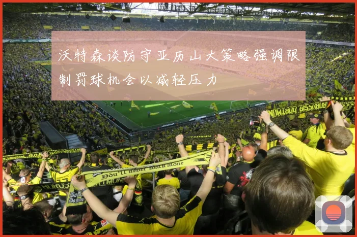 沃特森谈防守亚历山大策略强调限制罚球机会以减轻压力