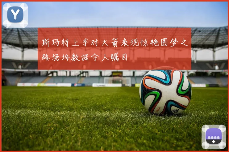 斯玛特上季对火箭表现惊艳圆梦之路场均数据令人瞩目