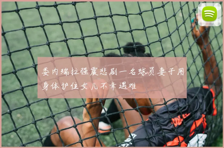 委内瑞拉强震悲剧一名球员妻子用身体护住女儿不幸遇难