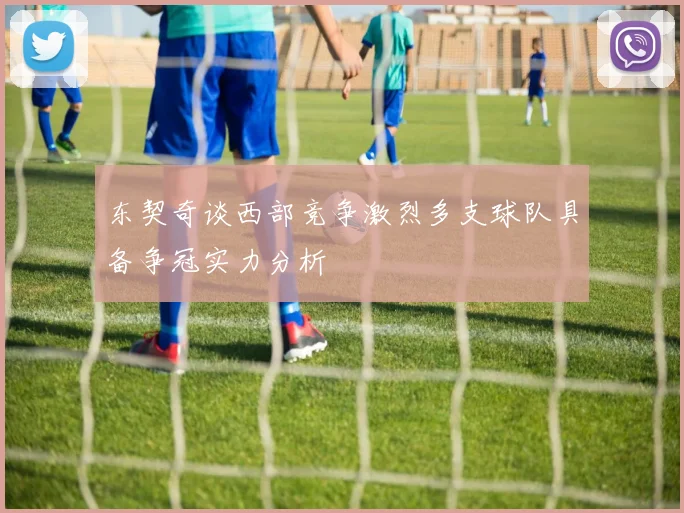 东契奇谈西部竞争激烈多支球队具备争冠实力分析