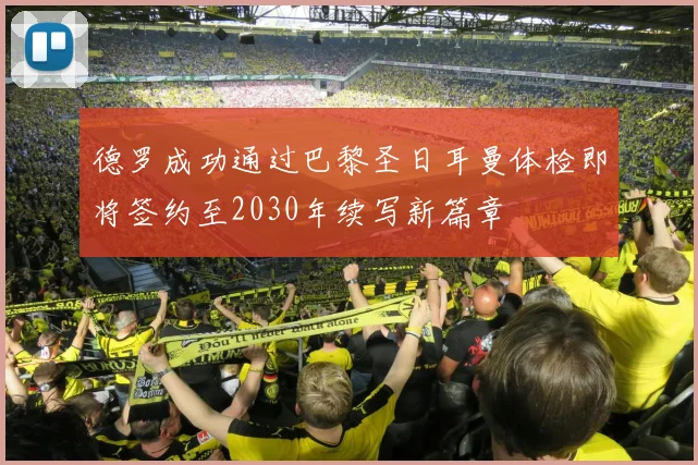 德罗成功通过巴黎圣日耳曼体检即将签约至2030年续写新篇章
