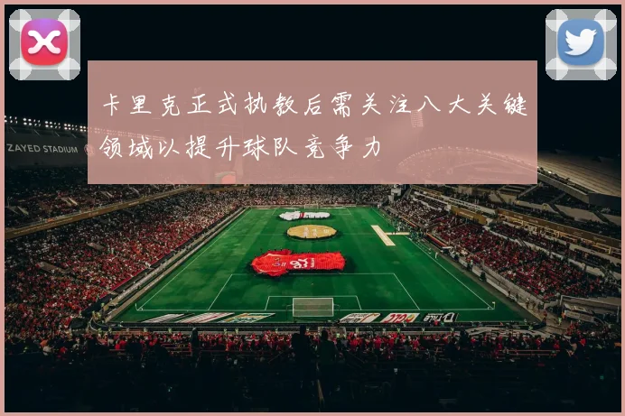 卡里克正式执教后需关注八大关键领域以提升球队竞争力