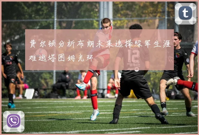 费尔顿分析布朗未来选择绿军生涯难逃塔图姆光环
